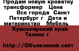 Продам новую кроватку-трансформер › Цена ­ 6 000 - Все города, Санкт-Петербург г. Дети и материнство » Мебель   . Красноярский край,Талнах г.
